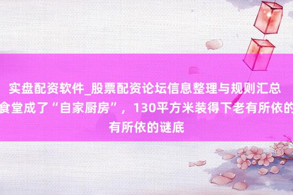 实盘配资软件_股票配资论坛信息整理与规则汇总 社区食堂成了“自家厨房”，130平方米装得下老有所依的谜底
