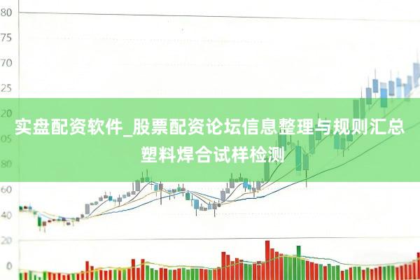 实盘配资软件_股票配资论坛信息整理与规则汇总 塑料焊合试样检测