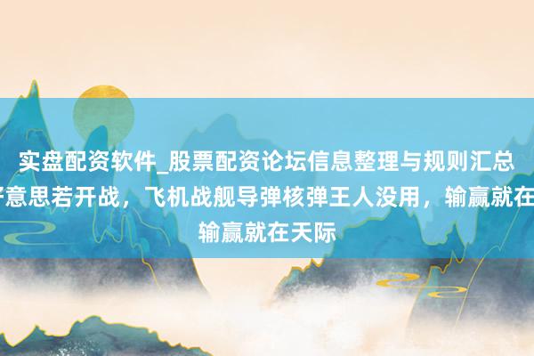实盘配资软件_股票配资论坛信息整理与规则汇总 中好意思若开战，飞机战舰导弹核弹王人没用，输赢就在天际