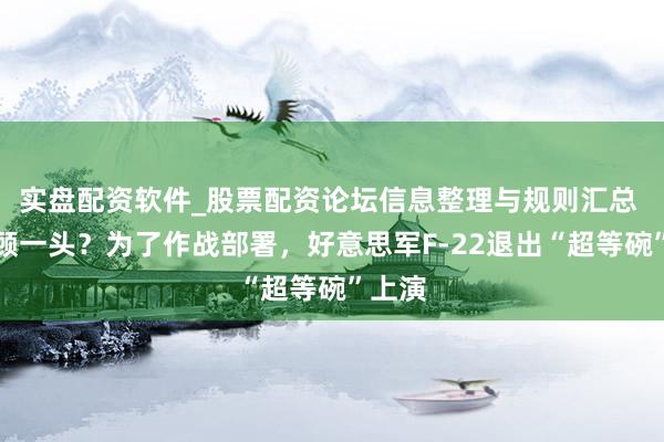 实盘配资软件_股票配资论坛信息整理与规则汇总 只可顾一头？为了作战部署，好意思军F-22退出“超等碗”上演