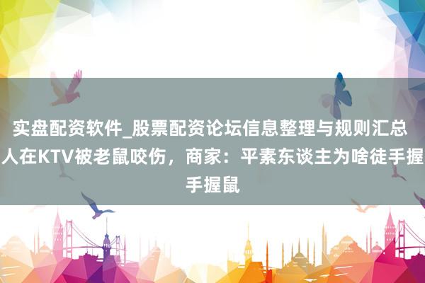 实盘配资软件_股票配资论坛信息整理与规则汇总 男人在KTV被老鼠咬伤，商家：平素东谈主为啥徒手握鼠
