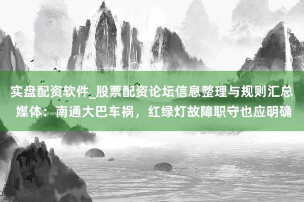 实盘配资软件_股票配资论坛信息整理与规则汇总 媒体：南通大巴车祸，红绿灯故障职守也应明确