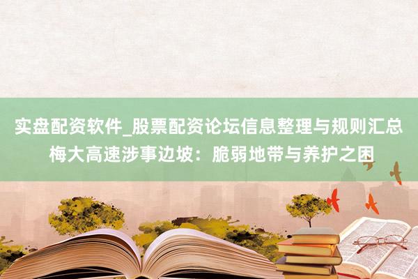 实盘配资软件_股票配资论坛信息整理与规则汇总 梅大高速涉事边坡：脆弱地带与养护之困