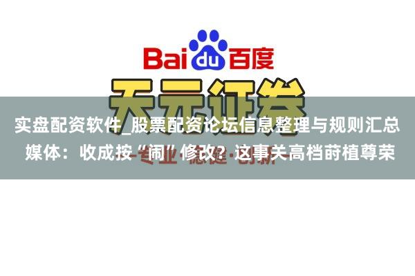 实盘配资软件_股票配资论坛信息整理与规则汇总 媒体：收成按“闹”修改？这事关高档莳植尊荣