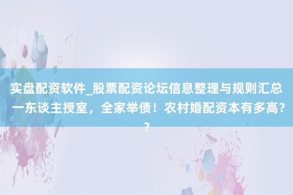 实盘配资软件_股票配资论坛信息整理与规则汇总 一东谈主授室，全家举债！农村婚配资本有多高？