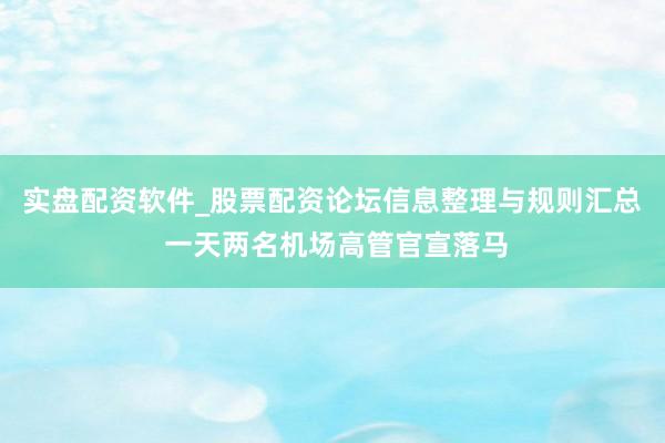 实盘配资软件_股票配资论坛信息整理与规则汇总 一天两名机场高管官宣落马