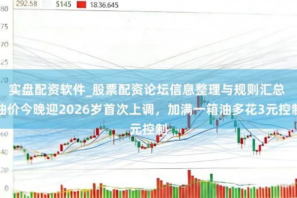 实盘配资软件_股票配资论坛信息整理与规则汇总 油价今晚迎2026岁首次上调，加满一箱油多花3元控制