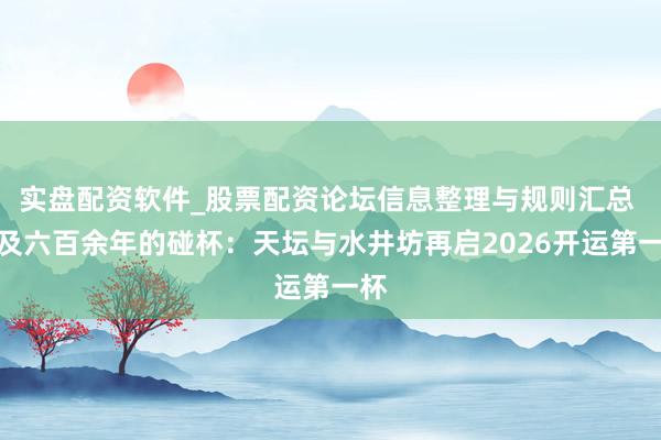 实盘配资软件_股票配资论坛信息整理与规则汇总 普及六百余年的碰杯：天坛与水井坊再启2026开运第一杯