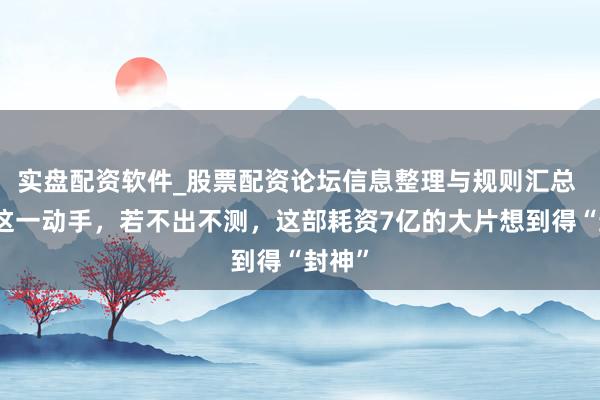 实盘配资软件_股票配资论坛信息整理与规则汇总 徐峥这一动手，若不出不测，这部耗资7亿的大片想到得“封神”