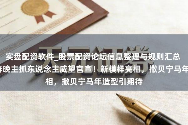 实盘配资软件_股票配资论坛信息整理与规则汇总 2026央视春晚主抓东说念主威望官宣！新模样亮相，撒贝宁马年造型引期待