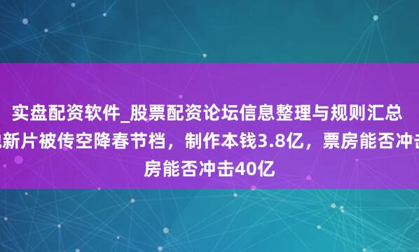 实盘配资软件_股票配资论坛信息整理与规则汇总 周星驰新片被传空降春节档，制作本钱3.8亿，票房能否冲击40亿