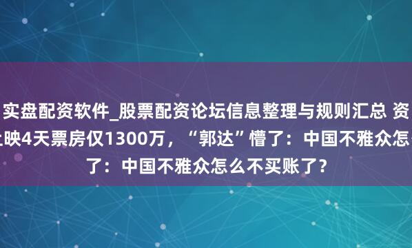 实盘配资软件_股票配资论坛信息整理与规则汇总 资本3.5亿，上映4天票房仅1300万，“郭达”懵了：中国不雅众怎么不买账了？