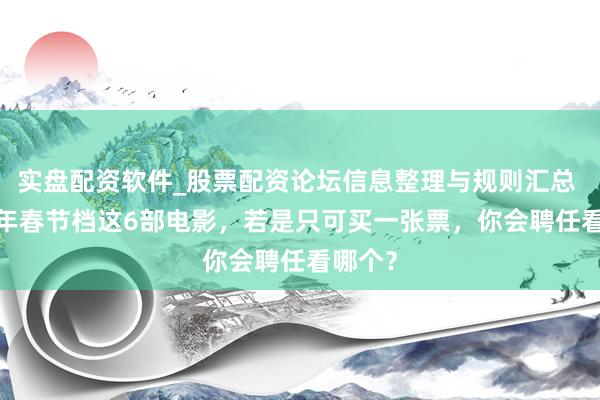 实盘配资软件_股票配资论坛信息整理与规则汇总 2026年春节档这6部电影，若是只可买一张票，你会聘任看哪个？