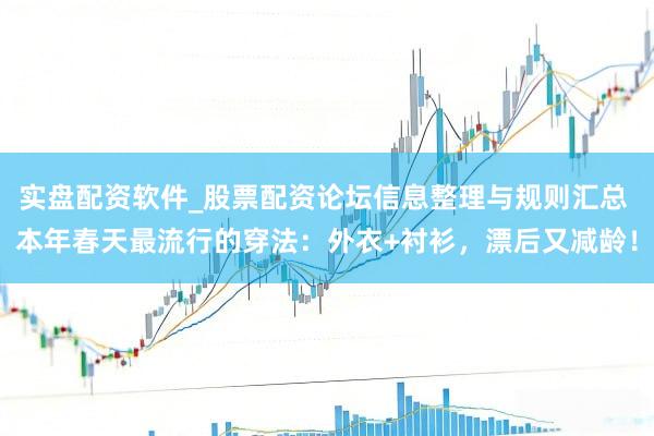 实盘配资软件_股票配资论坛信息整理与规则汇总 本年春天最流行的穿法：外衣+衬衫，漂后又减龄！