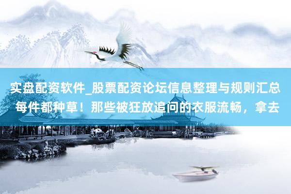 实盘配资软件_股票配资论坛信息整理与规则汇总 每件都种草！那些被狂放追问的衣服流畅，拿去