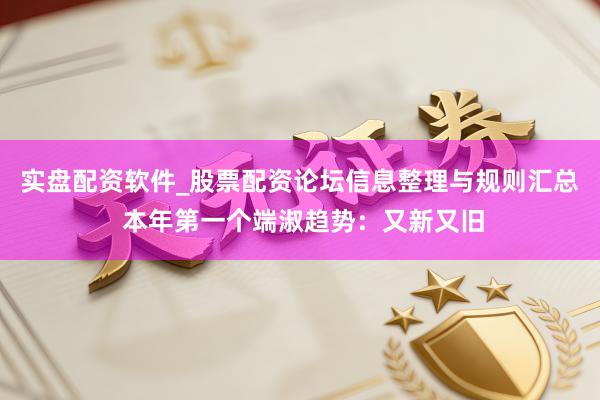 实盘配资软件_股票配资论坛信息整理与规则汇总 本年第一个端淑趋势：又新又旧