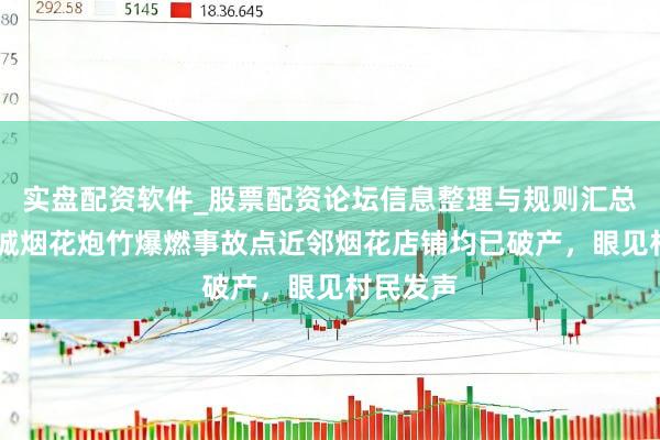 实盘配资软件_股票配资论坛信息整理与规则汇总 湖北宜城烟花炮竹爆燃事故点近邻烟花店铺均已破产，眼见村民发声