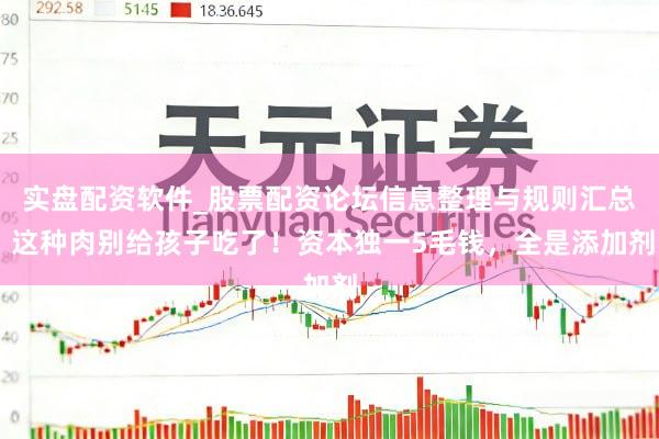 实盘配资软件_股票配资论坛信息整理与规则汇总 这种肉别给孩子吃了！资本独一5毛钱，全是添加剂