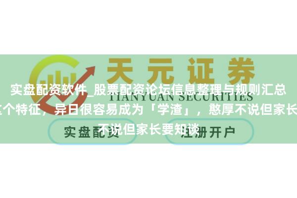 实盘配资软件_股票配资论坛信息整理与规则汇总 娃有这个特征，异日很容易成为「学渣」，憨厚不说但家长要知谈