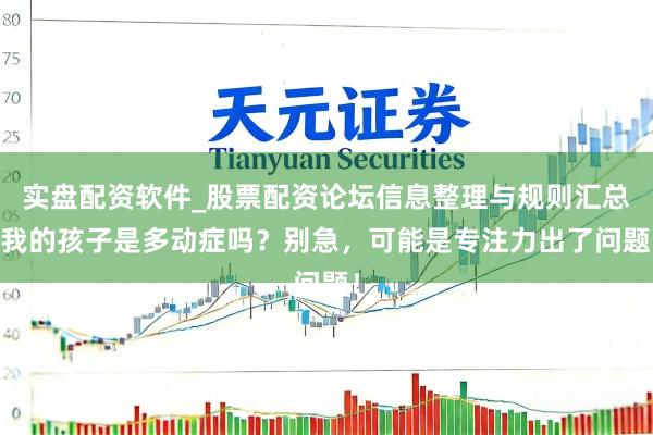 实盘配资软件_股票配资论坛信息整理与规则汇总 我的孩子是多动症吗？别急，可能是专注力出了问题！