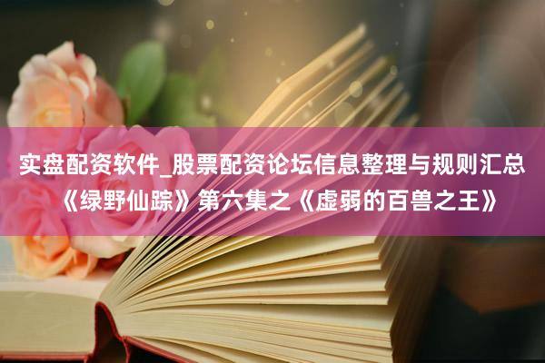 实盘配资软件_股票配资论坛信息整理与规则汇总 《绿野仙踪》第六集之《虚弱的百兽之王》