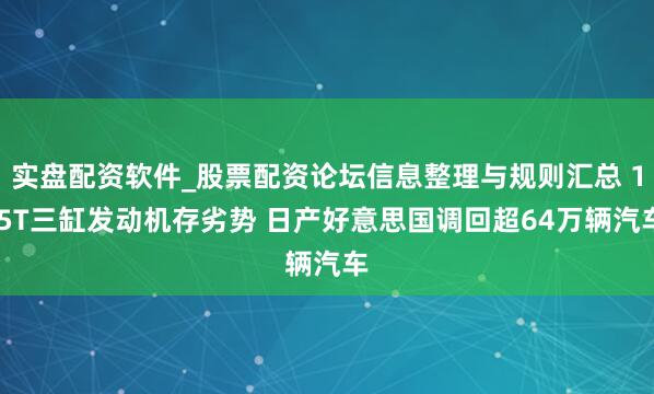 实盘配资软件_股票配资论坛信息整理与规则汇总 1.5T三缸发动机存劣势 日产好意思国调回超64万辆汽车
