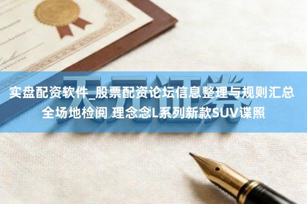 实盘配资软件_股票配资论坛信息整理与规则汇总 全场地检阅 理念念L系列新款SUV谍照