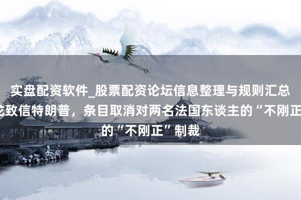 实盘配资软件_股票配资论坛信息整理与规则汇总 马克龙致信特朗普，条目取消对两名法国东谈主的“不刚正”制裁