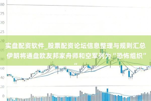 实盘配资软件_股票配资论坛信息整理与规则汇总 伊朗将通盘欧友邦家舟师和空军列为“恐怖组织”