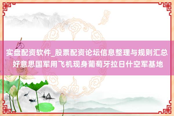 实盘配资软件_股票配资论坛信息整理与规则汇总 好意思国军用飞机现身葡萄牙拉日什空军基地