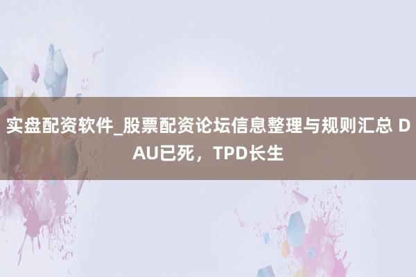 实盘配资软件_股票配资论坛信息整理与规则汇总 DAU已死，TPD长生
