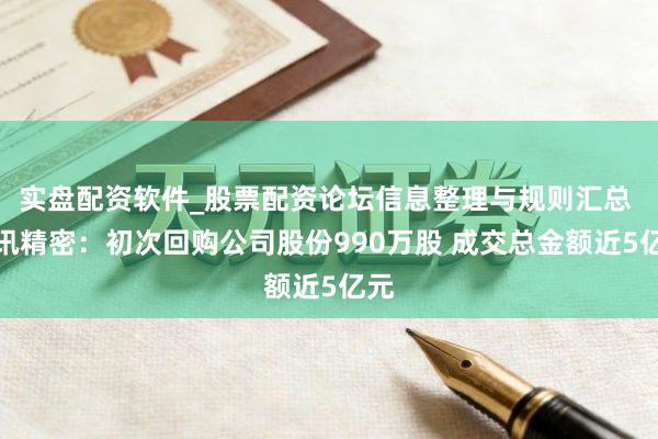 实盘配资软件_股票配资论坛信息整理与规则汇总 立讯精密：初次回购公司股份990万股 成交总金额近5亿元