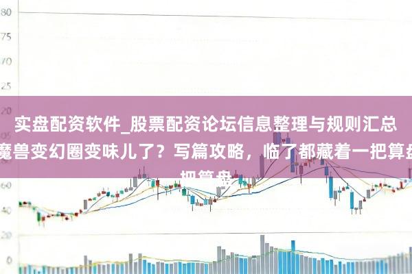 实盘配资软件_股票配资论坛信息整理与规则汇总 魔兽变幻圈变味儿了？写篇攻略，临了都藏着一把算盘
