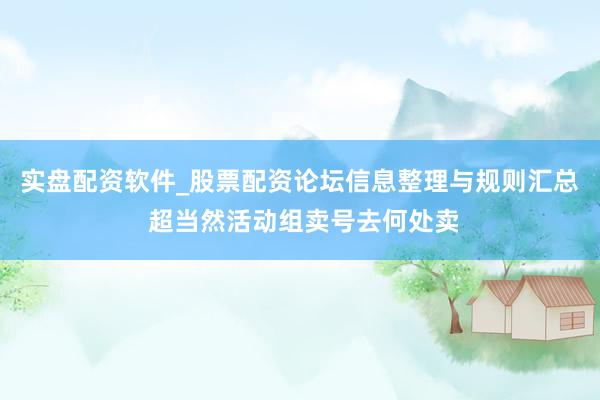 实盘配资软件_股票配资论坛信息整理与规则汇总 超当然活动组卖号去何处卖