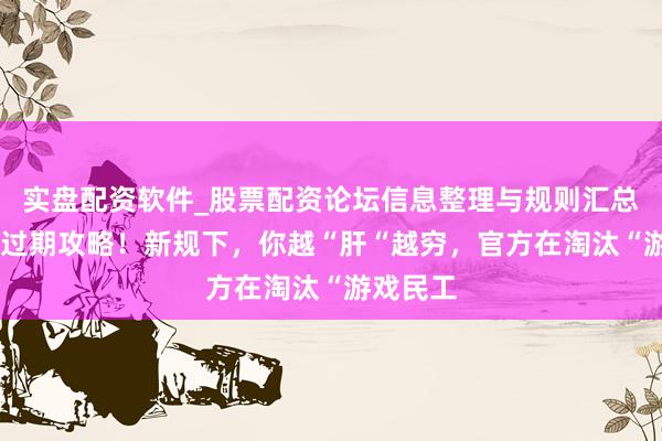 实盘配资软件_股票配资论坛信息整理与规则汇总 住手抄过期攻略！新规下，你越“肝“越穷，官方在淘汰“游戏民工