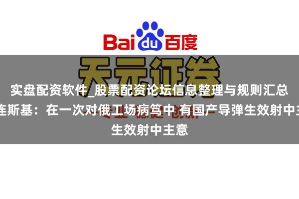 实盘配资软件_股票配资论坛信息整理与规则汇总 泽连斯基：在一次对俄工场病笃中 有国产导弹生效射中主意