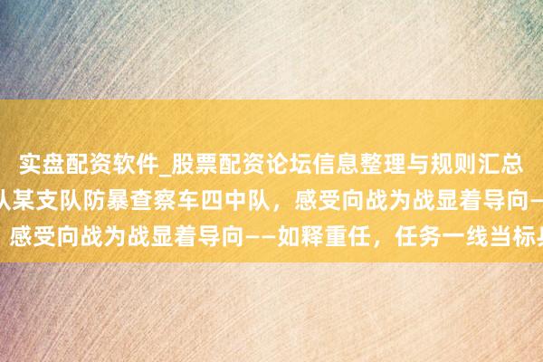 实盘配资软件_股票配资论坛信息整理与规则汇总 记者走进武警新疆总队某支队防暴查察车四中队，感受向战为战显着导向——如释重任，任务一线当标兵