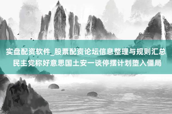 实盘配资软件_股票配资论坛信息整理与规则汇总 民主党称好意思国土安一谈停摆计划堕入僵局