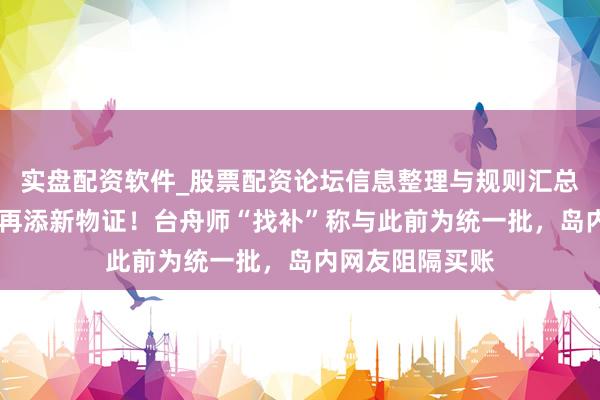 实盘配资软件_股票配资论坛信息整理与规则汇总 海上乱扔垃圾再添新物证！台舟师“找补”称与此前为统一批，岛内网友阻隔买账