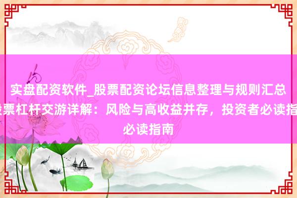 实盘配资软件_股票配资论坛信息整理与规则汇总 股票杠杆交游详解：风险与高收益并存，投资者必读指南