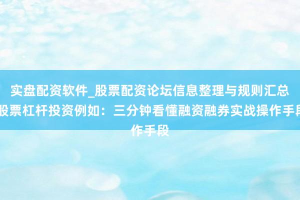 实盘配资软件_股票配资论坛信息整理与规则汇总 股票杠杆投资例如：三分钟看懂融资融券实战操作手段