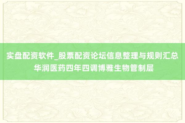 实盘配资软件_股票配资论坛信息整理与规则汇总 华润医药四年四调博雅生物管制层