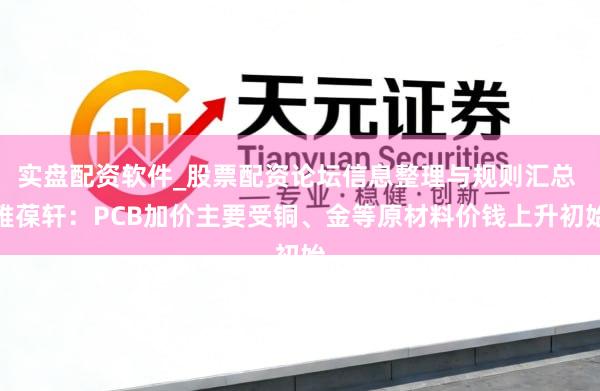 实盘配资软件_股票配资论坛信息整理与规则汇总 雅葆轩：PCB加价主要受铜、金等原材料价钱上升初始