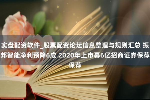 实盘配资软件_股票配资论坛信息整理与规则汇总 振邦智能净利预降6成 2020年上市募6亿招商证券保荐