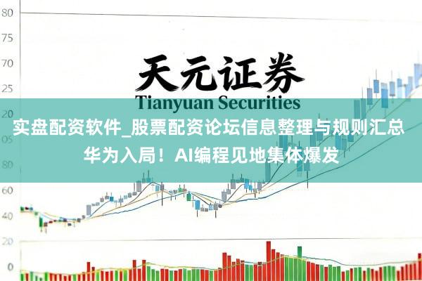 实盘配资软件_股票配资论坛信息整理与规则汇总 华为入局！AI编程见地集体爆发