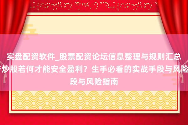 实盘配资软件_股票配资论坛信息整理与规则汇总 杠杆炒股若何才能安全盈利？生手必看的实战手段与风险指南