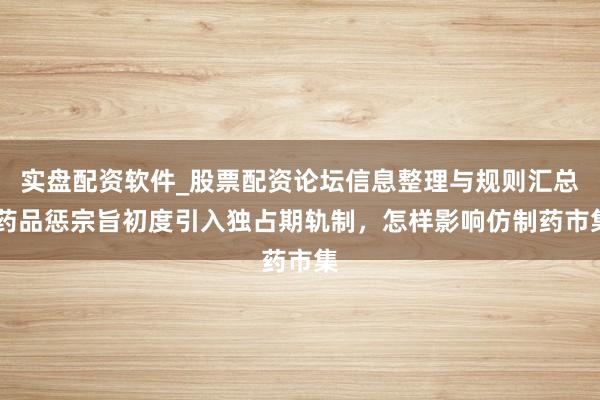 实盘配资软件_股票配资论坛信息整理与规则汇总 药品惩宗旨初度引入独占期轨制，怎样影响仿制药市集