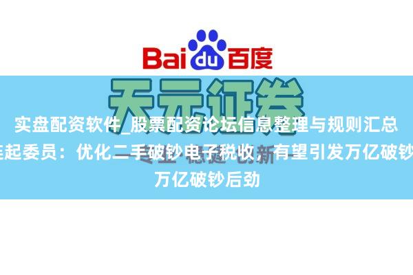 实盘配资软件_股票配资论坛信息整理与规则汇总 张连起委员：优化二手破钞电子税收，有望引发万亿破钞后劲