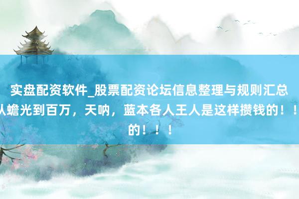 实盘配资软件_股票配资论坛信息整理与规则汇总 从蟾光到百万，天呐，蓝本各人王人是这样攒钱的！！！