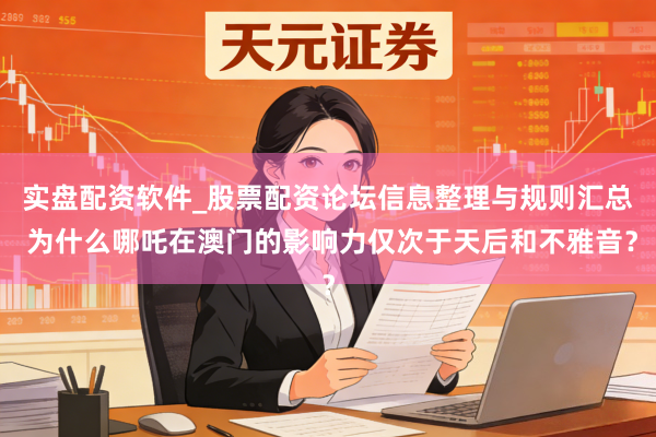 实盘配资软件_股票配资论坛信息整理与规则汇总 为什么哪吒在澳门的影响力仅次于天后和不雅音？
